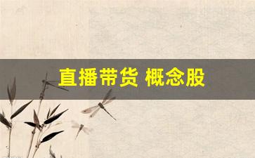直播带货 概念股(直播带货去哪里学最好)_https://www.wanyuyiyao.com_科创板_第1张